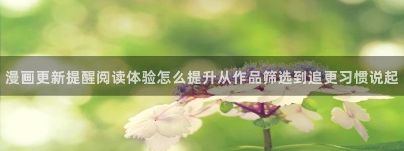 樱花日语文章：漫画更新提醒阅读体验怎么提升从作品筛选到追更习惯说起