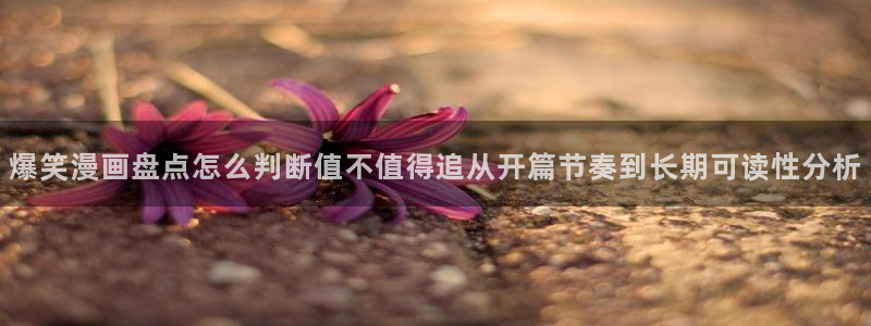 樱花日语网页入口:爆笑漫画盘点怎么判断值不值得追从开篇节奏到长期可读性分析