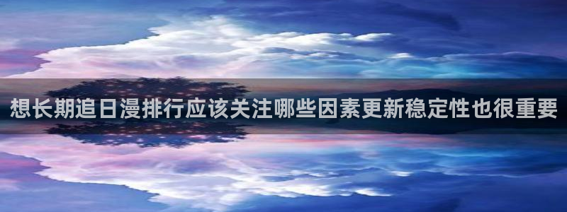 樱花日语视频教程:想长期追日漫排行应该关注哪些因素更新稳定性也很重要