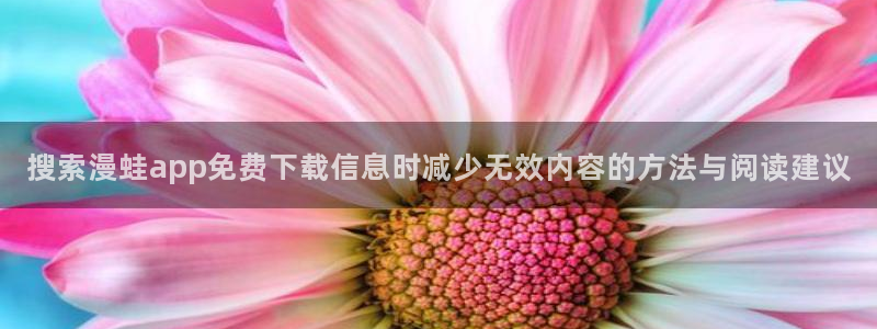 樱花日语阅读练习：搜索漫蛙app免费下载信息时减少无效内容的方法与阅读建议